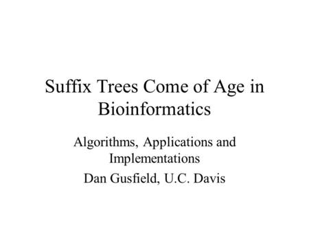 Suffix Trees Come of Age in Bioinformatics Algorithms, Applications and Implementations Dan Gusfield, U.C. Davis.