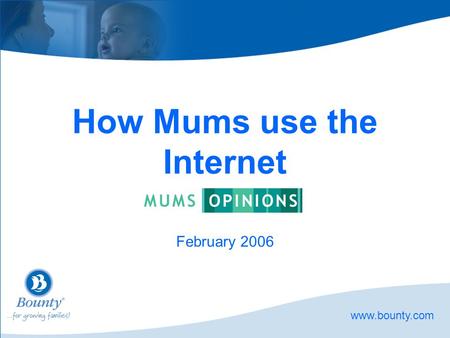 Www.bounty.com How Mums use the Internet February 2006.