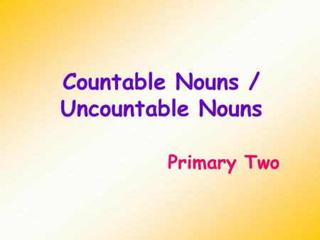 Countable Nouns / Uncountable Nouns Primary Two. Countable nouns Countable nouns are things that we can count. We can put an ‘s’ on a countable noun.