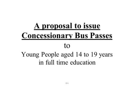A proposal to issue Concessionary Bus Passes to Young People aged 14 to 19 years in full time education 23/1.