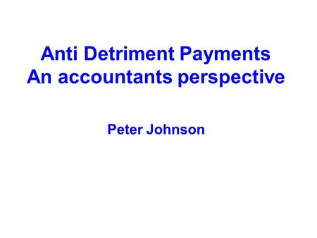 Anti Detriment Payments An accountants perspective Peter Johnson.