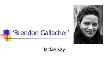 ‘Brendon Gallacher’ Jackie Kay. Learning Objectives AO1: respond to texts critically and imaginatively, select and evaluate textual detail to illustrate.
