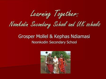 Learning Together: Noonkodin Secondary School and UK schools Grosper Mollel & Kephas Ndiamasi Noonkodin Secondary School.