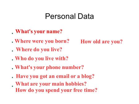 Personal Data ● Name: ● Date of birth:Age: ● Address: ● People I live with: ● Telephone: ● Email - site/blog: ● Main interests: Question: ask the appropriate.