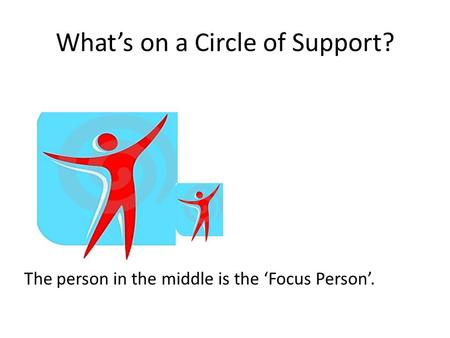 What’s on a Circle of Support? The person in the middle is the ‘Focus Person’.
