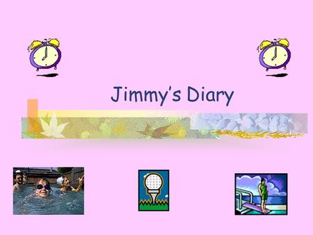 Jimmy’s Diary. Hello ! I am Jimmy. This is my diary. Let’s see what I did last Saturday and Sunday.