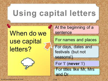 © www.teachitprimary.co.uk 2014 21336 1 At the beginning of a sentence Using capital letters When do we use capital letters? For days, dates and festivals.