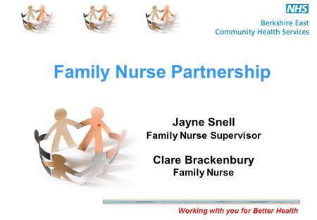 Working with you for Better Health Family Nurse Partnership Jayne Snell Family Nurse Supervisor Clare Brackenbury Family Nurse.