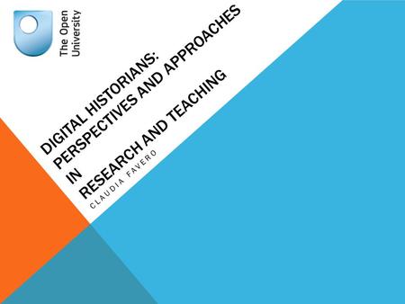DIGITAL HISTORIANS: PERSPECTIVES AND APPROACHES IN RESEARCH AND TEACHING CLAUDIA FAVERO.