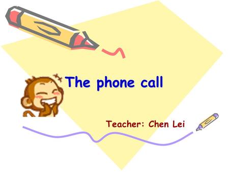 The phone call Teacher: Chen Lei A: Hello! Is that Helen? B: Yes. Who is that? A: This is Nancy. Are you free now? B: No. I ’ m doing my homework.