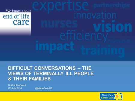DIFFICULT CONVERSATIONS – THE VIEWS OF TERMINALLY ILL PEOPLE & THEIR FAMILIES Dr Phil McCarvill 8 th July