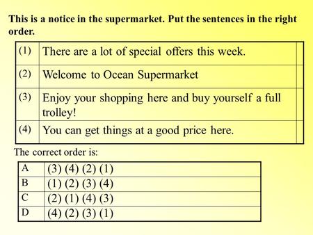 This is a notice in the supermarket. Put the sentences in the right order. (1) There are a lot of special offers this week. (2) Welcome to Ocean Supermarket.