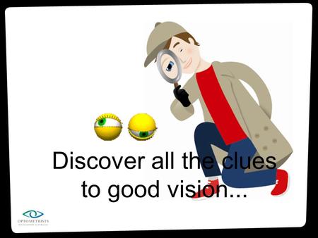 Discover all the clues to good vision.... Are about as big as a ping-pong ball Sit in a little hollow area in your skull (called the eye socket) Are protected.
