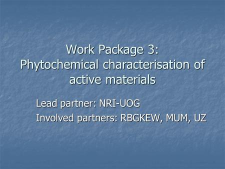 Work Package 3: Phytochemical characterisation of active materials Lead partner: NRI-UOG Involved partners: RBGKEW, MUM, UZ.