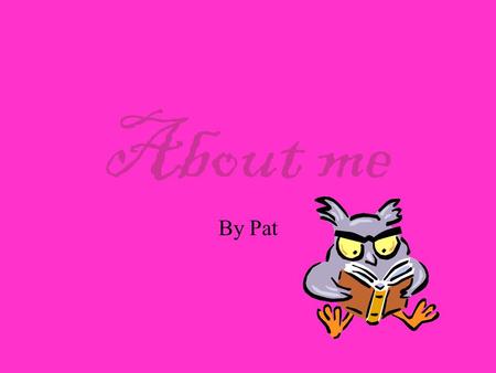 About me By Pat. My name is Pat Smith I live at 45 West street in Newtown by the post office in a house with a blue door and three bedrooms My mum works.