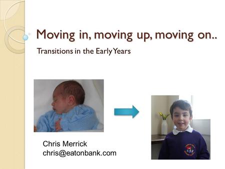 Moving in, moving up, moving on.. Transitions in the Early Years Chris Merrick