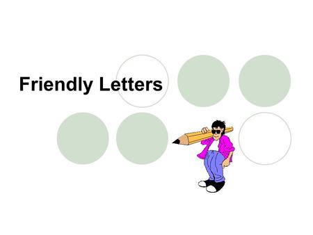 Friendly Letters. Friendly letters have five parts: The Heading The Greeting The Body The Closing The Signature.