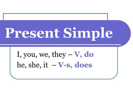 Present Simple I, you, we, they – V, do he, she, it – V-s, does.