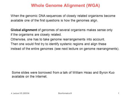 4. Lecture WS 2003/04Bioinformatics III1 Whole Genome Alignment (WGA) When the genomic DNA sequences of closely related organisms become available one.