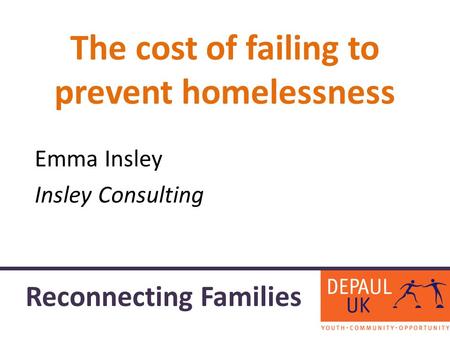 The cost of failing to prevent homelessness Emma Insley Insley Consulting Reconnecting Families.