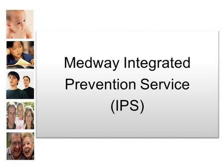 Medway Integrated Prevention Service (IPS) Medway Integrated Prevention Service (IPS)