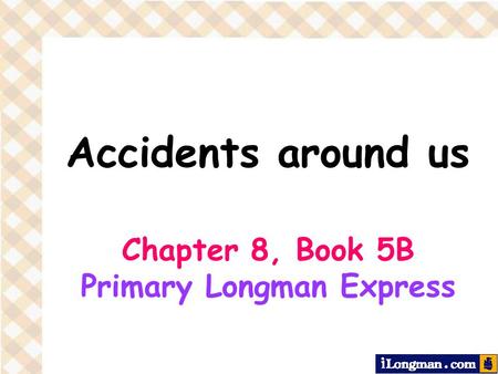 Accidents around us Chapter 8, Book 5B Primary Longman Express.