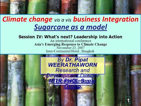 Climate change vis a vis business Integration Sugarcane as a model Session IV: What’s next? Leadership into Action An international conference Asia’s Emerging.