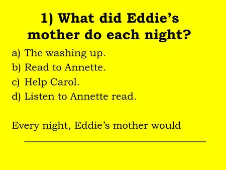 1) What did Eddie’s mother do each night? a)The washing up. b)Read to Annette. c)Help Carol. d)Listen to Annette read. Every night, Eddie’s mother would.