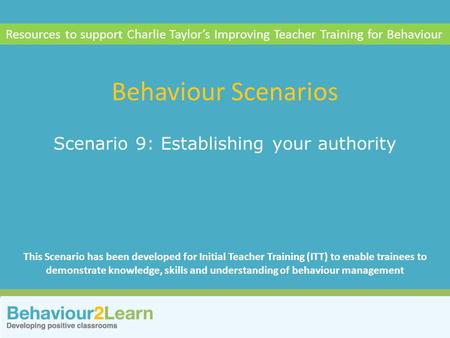 Relationships Scenario 9: Establishing your authority Behaviour Scenarios Resources to support Charlie Taylor’s Improving Teacher Training for Behaviour.