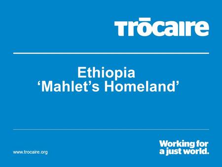 Www.trocaire.org Ethiopia ‘Mahlet’s Homeland’. Meet Mahlet. She is 13 years old and lives in a country called Ethiopia. Can you find Ethiopia and Ireland.
