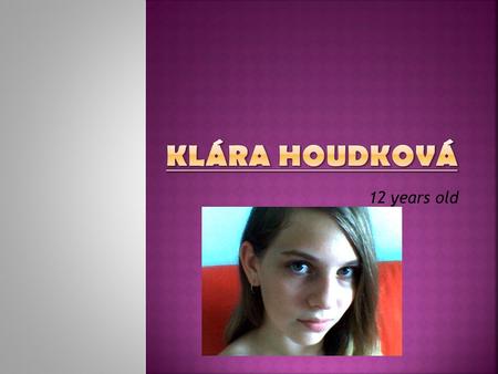 12 years old. Hello, my name is Klára Houdková. I‘m 12 years old. I‘m the youngest in the family. My birthday is on the 4th December. I have a dog, it‘s.