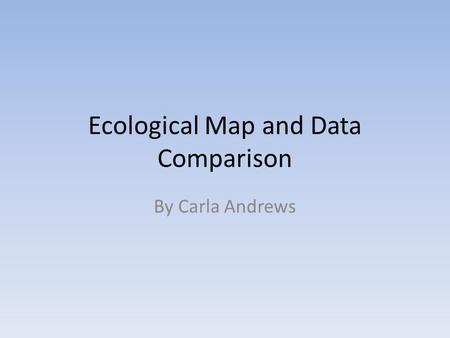 Ecological Map and Data Comparison By Carla Andrews.