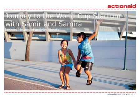 ActionAid schools | June 2014 | 1 Journey to the World Cup Stadium with Samir and Samira Lesson ideas and activity sheets.