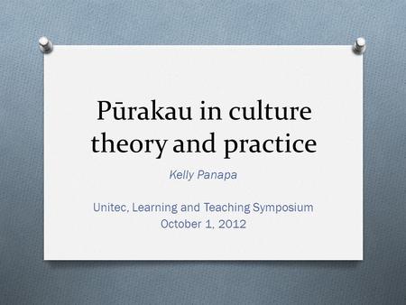 Pūrakau in culture theory and practice Kelly Panapa Unitec, Learning and Teaching Symposium October 1, 2012.