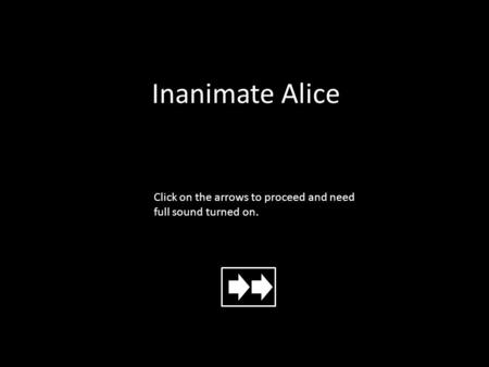 Inanimate Alice Click on the arrows to proceed and need full sound turned on.