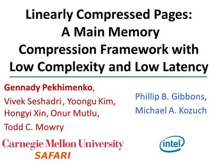 Linearly Compressed Pages: A Main Memory Compression Framework with Low Complexity and Low Latency Gennady Pekhimenko, Vivek Seshadri , Yoongu Kim,
