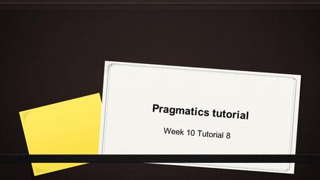 Pragmatics tutorial Week 10 Tutorial 8.