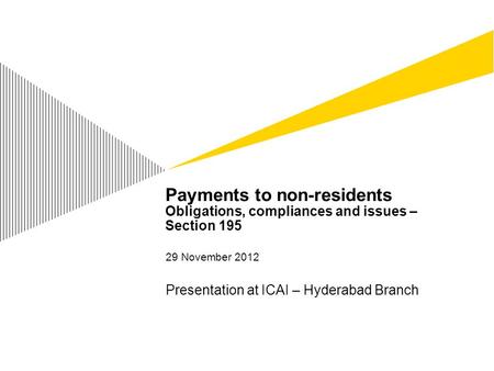 Payments to non-residents Obligations, compliances and issues – Section 195 29 November 2012 Presentation at ICAI – Hyderabad Branch.