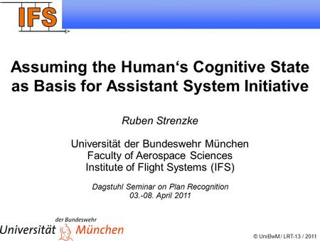 1 Ruben Strenzke 2011 Assuming the Human‘s Cognitive State as Basis for Assistant System Initiative © UniBwM / LRT-13 / 2011 Ruben Strenzke Universität.