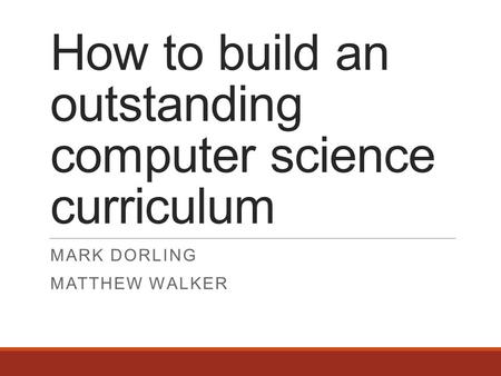 How to build an outstanding computer science curriculum MARK DORLING MATTHEW WALKER.