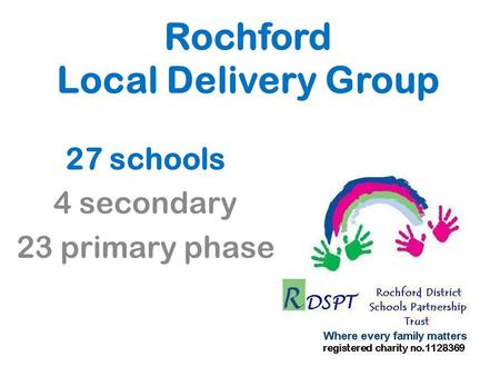 Rochford Local Delivery Group 27 schools 4 secondary 23 primary phase.