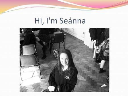 Hi, I'm Seánna I go to St. Mary’s College About me My birthday is on the 24 th of August and I am 16. I do many sport such as basketball, hockey, rugby.