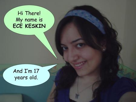 Hi There! My name is ECE KESKIN And I’m 17 years old.