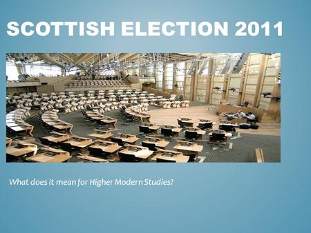 SCOTTISH ELECTION 2011 What does it mean for Higher Modern Studies?