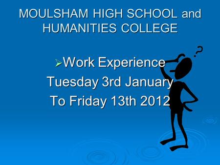 MOULSHAM HIGH SCHOOL and HUMANITIES COLLEGE  Work Experience Tuesday 3rd January To Friday 13th 2012.