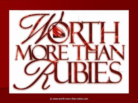© www.worth-more-than-rubies.com. A wife of noble character who can find? She is worth far more than rubies.