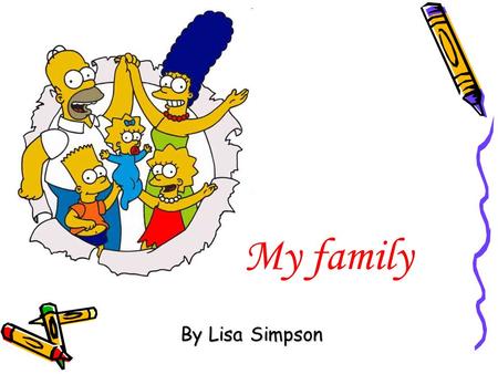 My family By Lisa Simpson. My name is Lisa. I am a girl. I’m eight.