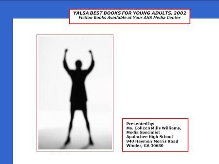 YALSA BEST BOOKS FOR YOUNG ADULTS, 2002 Fiction Books Available at Your AHS Media Center Presented by: Ms. Colleen Mills Williams, Media Specialist Apalachee.
