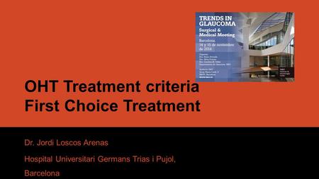 OHT Treatment criteria First Choice Treatment Dr. Jordi Loscos Arenas Hospital Universitari Germans Trias i Pujol, Barcelona.