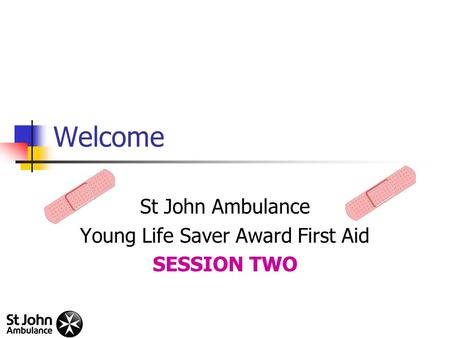 Welcome St John Ambulance Young Life Saver Award First Aid SESSION TWO.